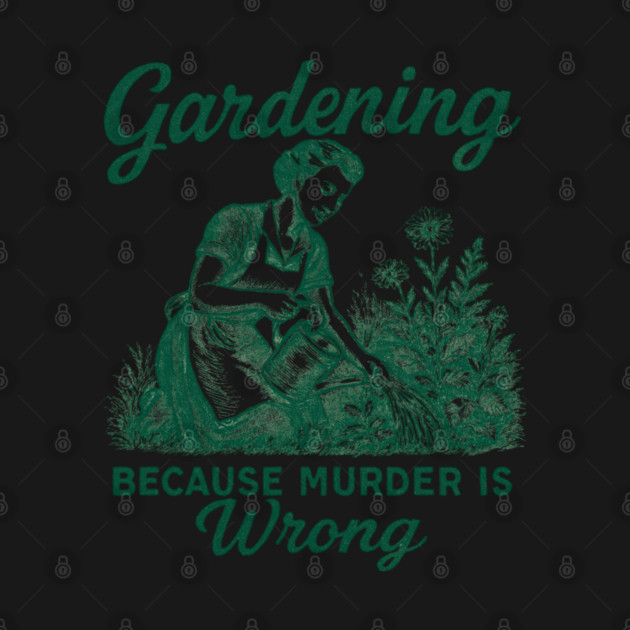Gardening-Because-Murder-Is-Wrong by Creatifly Graphic Tees