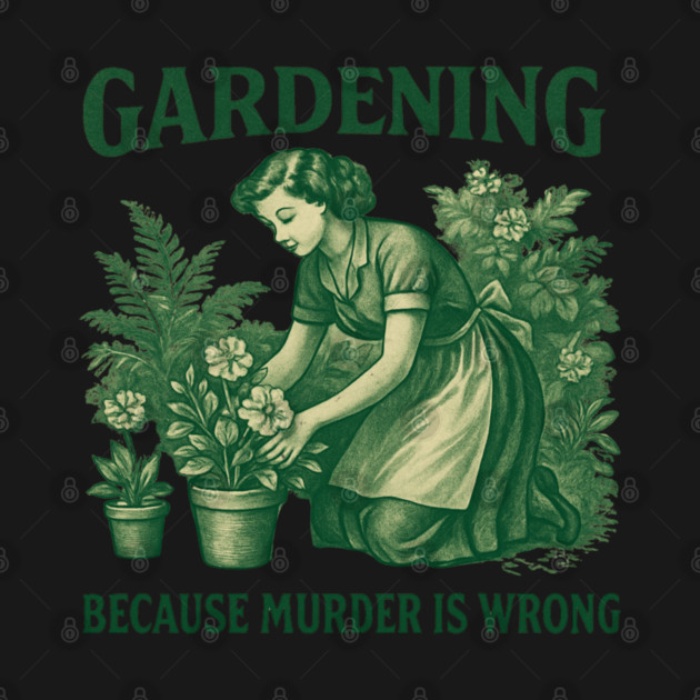 Gardening-Because-Murder-Is-Wrong by Creatifly Graphic Tees