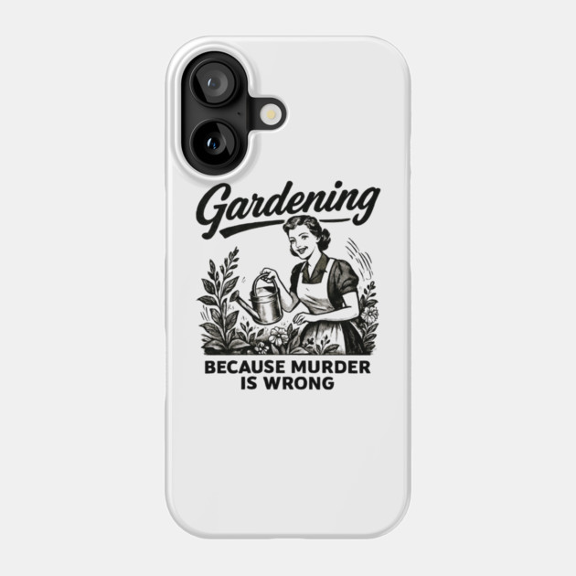 Gardening-Because-Murder-Is-Wrong Phone Case by Creatifly Graphic Tees