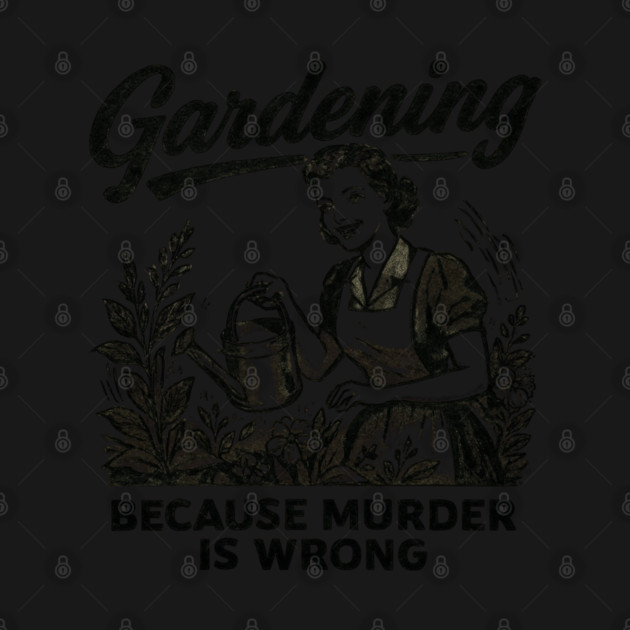 Gardening-Because-Murder-Is-Wrong by Creatifly Graphic Tees