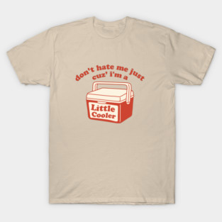 Don't Hate Me Just Cuz I'm A Little Cooler T-Shirt