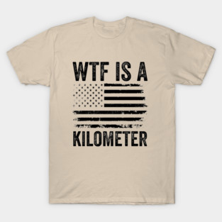 WTF-Is-A-Kilometer-Sarcastic-USA-Freedom-Meme T-Shirt