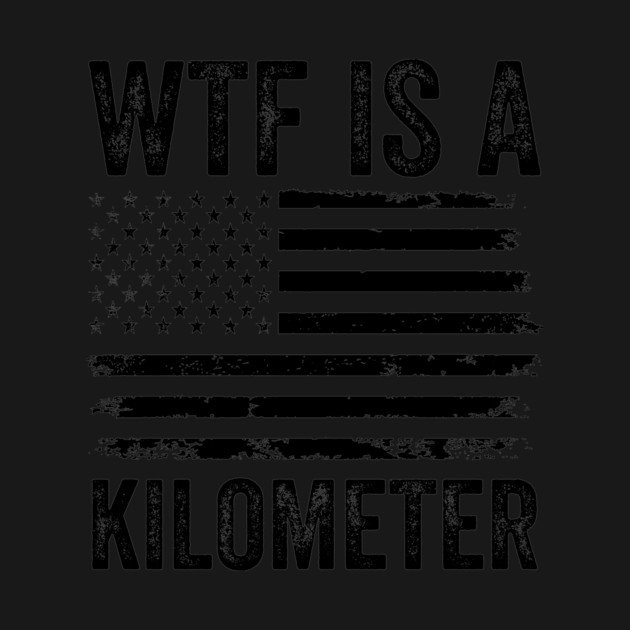 WTF-Is-A-Kilometer-Sarcastic-USA-Freedom-Meme by ArtistTee ⭐⭐⭐⭐⭐
