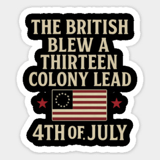The British Blew A Thirteen Colony Lead Funny 4th of July Sticker