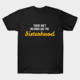 There Ain't No Hood Like The Sisterhood T-Shirt