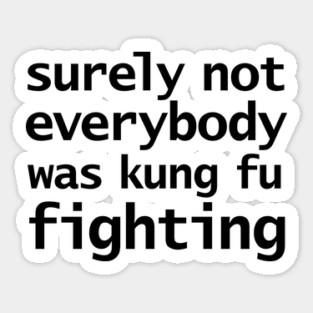 Surely Not Everybody Was Kung Fu Fighting Sticker