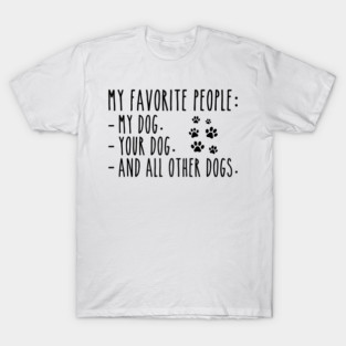 My Favorite People Are My Dog, Your Dog And All Other Dogs T-Shirt