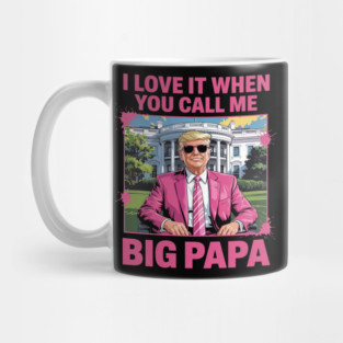 I Love It When You Call Me Big Papa Daddy Donald Trump Mug