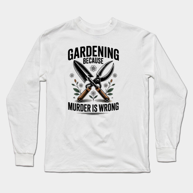 Gardening Because Murder Is Wrong Long Sleeve T-Shirt by UrbanLifeApparel