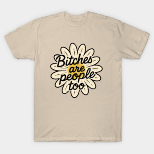 Bitches Are People Too Feminist Empowerment Humor T-Shirt