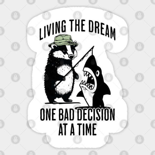 Badger, Shark Living the Dream One Bad Decision At A Time Sticker by Luxinda