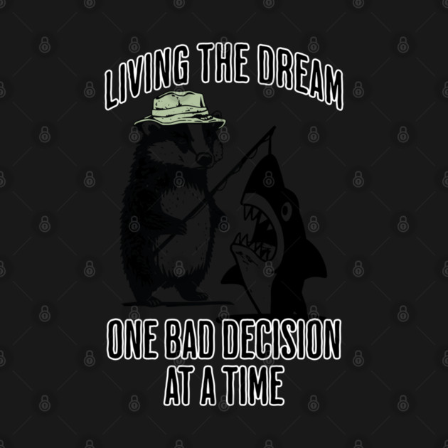 Badger, Shark Living the Dream One Bad Decision At A Time by Luxinda