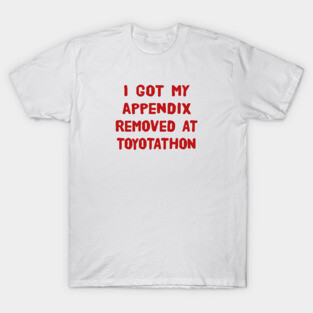 I Got My Appendix Removed At Toyotathon Funny T-Shirts Humorous Appendectomy Surgery Tees Appendix Removal Surgery Gifts T-Shirt