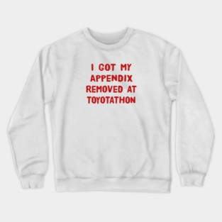 I Got My Appendix Removed At Toyotathon Funny T-Shirts Humorous Appendectomy Surgery Tees Appendix Removal Surgery Gifts Crewneck Sweatshirt