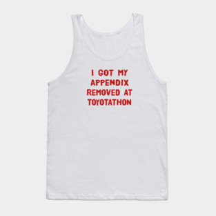 I Got My Appendix Removed At Toyotathon Funny T-Shirts Humorous Appendectomy Surgery Tees Appendix Removal Surgery Gifts Tank Top
