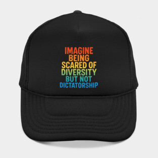 Imagine Being Scared of Diversity But Not Dictatorship – Political Humor Protest Hat