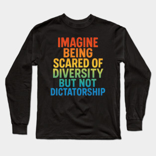 Imagine Being Scared of Diversity But Not Dictatorship – Political Humor Protest Long Sleeve T-Shirt