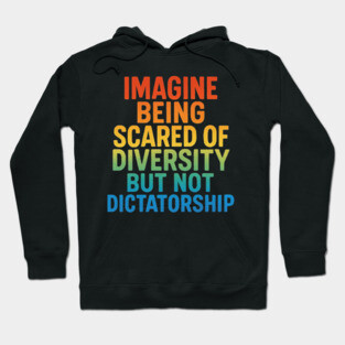Imagine Being Scared of Diversity But Not Dictatorship – Political Humor Protest Hoodie