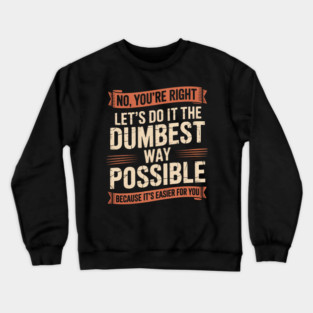 No You're Right Let's Do It The Dumbest Way Possible Crewneck Sweatshirt