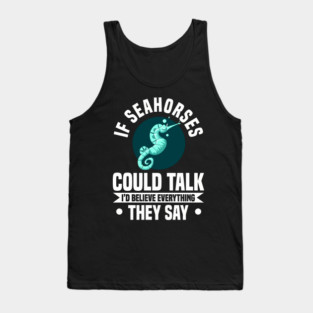 IF SEAHORSES COULD TALK I'D BELIEVE EVERYTHING THEY SAY Tank Top