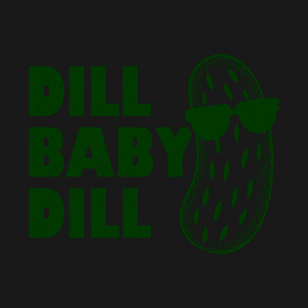Dill Baby Dill by dumbshirts