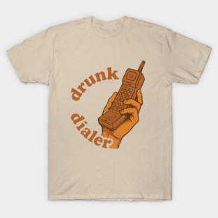 Drunk Dialer Alcohol Joke Night Out Humor T-Shirt
