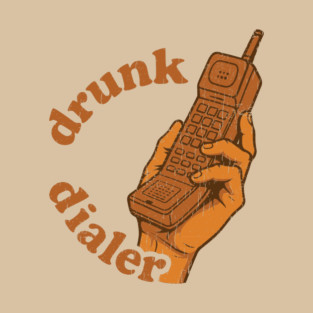 Drunk Dialer Alcohol Joke Night Out Humor T-Shirt