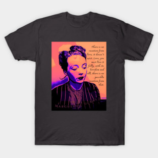 Marguerite Duras quote: There is no vacation from love, it doesn't exist. Love, you must live it fully, with its boredom and all, there is no possible vacation from that. T-Shirt