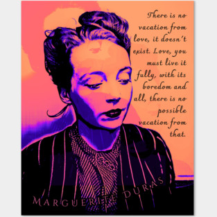 Marguerite Duras quote: There is no vacation from love, it doesn't exist. Love, you must live it fully, with its boredom and all, there is no possible vacation from that. Posters and Art