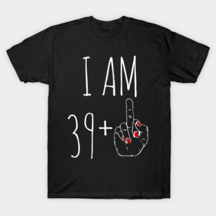 I Am 39 Plus 1 Middle Finger For A 40Th T-Shirt