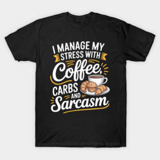 I Manage My Stress With Coffee Carbs And Sarcasm T-Shirt
