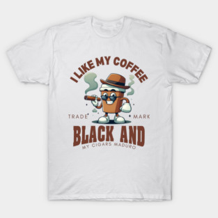 I like my coffee black and my cigars maduro (coffee and cigars) T-Shirt