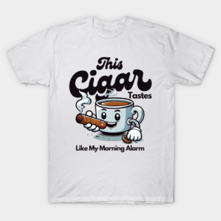 This cigar tastes like my morning alarm (coffee and cigars) T-Shirt