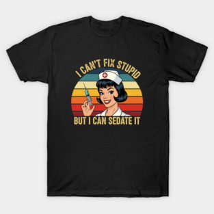I Can't Fix Stupid But I Can Sedate It - Funny Nurse Gift Idea, Sarcastic, Medical, Pop Art, Nurse Day, for Practitioner, Student, Mom, Girls, Women, Wife, Daughter, Sister, Best, Unique, Meme, Anesthesiologist, Nursery, Lovers, Retro, Vintage, Tee T-Shirt