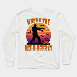 Zombie asks "Where The Trick-or-Treaters At?" Halloween humor Long Sleeve T-Shirt