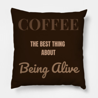 Coffee – The Best Thing About Being Alive Pillow