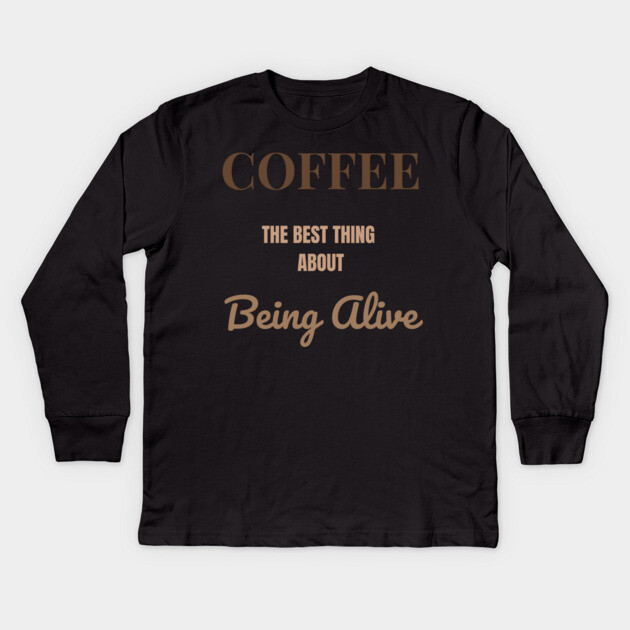 Coffee – The Best Thing About Being Alive Kids Long Sleeve T-Shirt by DonWillisJrArt