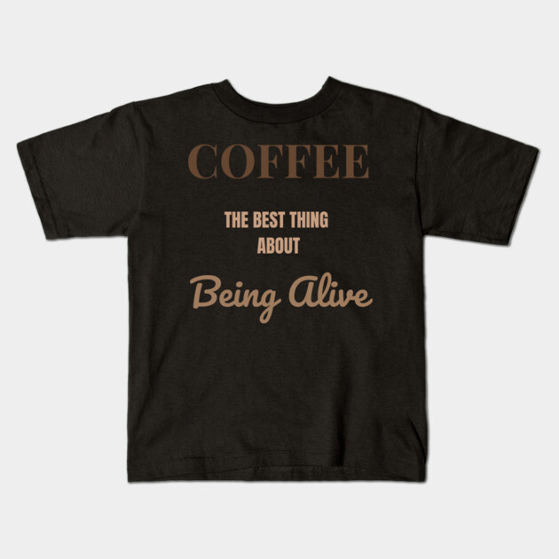 Coffee – The Best Thing About Being Alive Kids T-Shirt by DonWillisJrArt