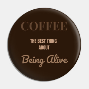 Coffee – The Best Thing About Being Alive Pin