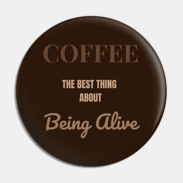 Coffee – The Best Thing About Being Alive Pin by DonWillisJrArt