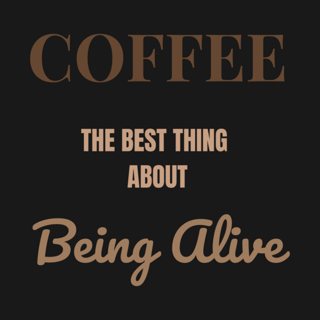 Coffee – The Best Thing About Being Alive by DonWillisJrArt