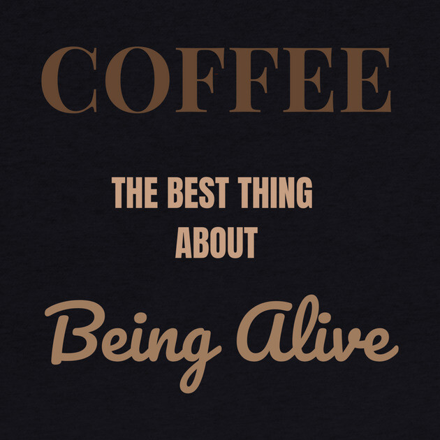 Coffee – The Best Thing About Being Alive by DonWillisJrArt