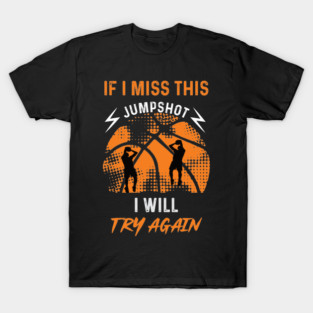 If I miss this Jumpshot I will Try Again T-Shirt