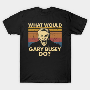 What Would Gary Busey Do T-Shirt