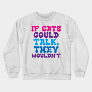 If cats could talk they wouldn't Crewneck Sweatshirt