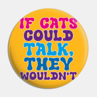 If cats could talk they wouldn't Pin