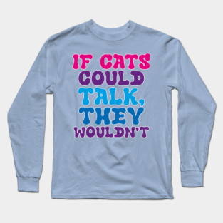 If cats could talk they wouldn't Long Sleeve T-Shirt