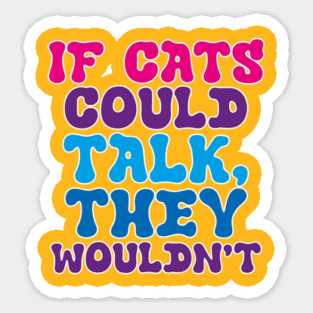 If cats could talk they wouldn't Sticker