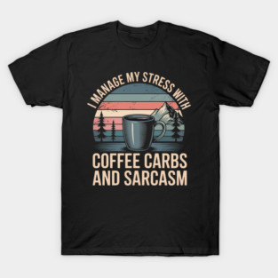 I Manage My Stress With Coffee Carbs And Sarcasm T-Shirt