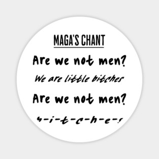 maga's chant: Are We Not Men? We are little bitches! funny anti-trump, anti-maga anti-republican Magnet